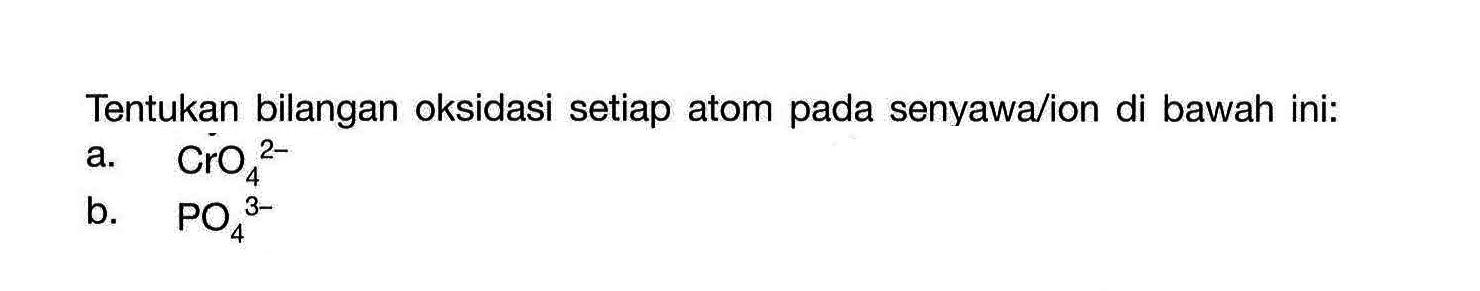 Tentukan bilangan oksidasi setiap atom pada senyawa/ion di bawah ini:a. CrO4^(2-) b. PO4^(3-) 