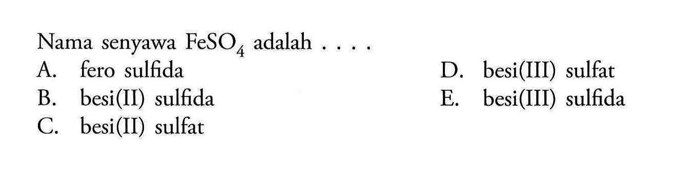 Nama senyawa FeSO4 adalah  .... A. fero sulfida B. besi(II) sulfida C. besi(II) sulfat D. besi(III) sulfat E. besi(III) sulfida 