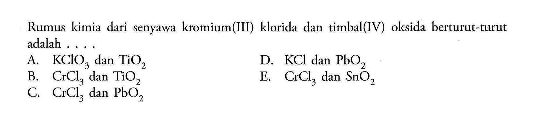 Rumus kimia dari senyawa kromium(III) klorida dan timbal(IV) oksida berturut-turut adalah ....