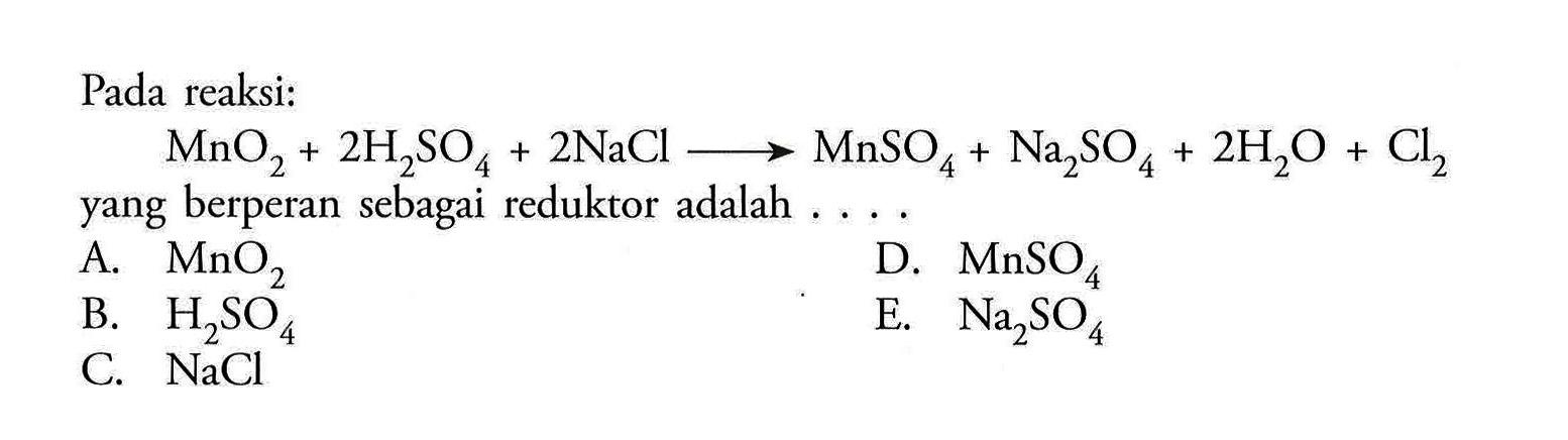 Pada reaksi: MnO2+2 H2SO4+2 NaCl -> MnSO4+Na2SO4+2 H2O+Cl2 yang berperan sebagai reduktor adalah ....
