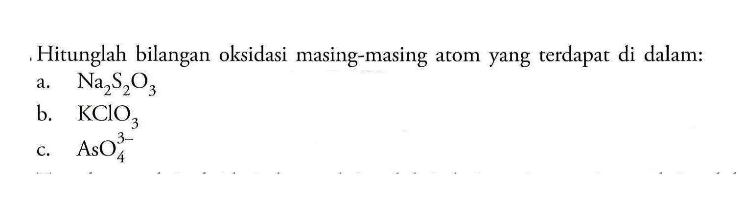 Hitunglah bilangan oksidasi masing-masing atom yang terdapat di dalam:a.  Na2 S2 O3 b.  KClO3 c.  AsO4^3- 