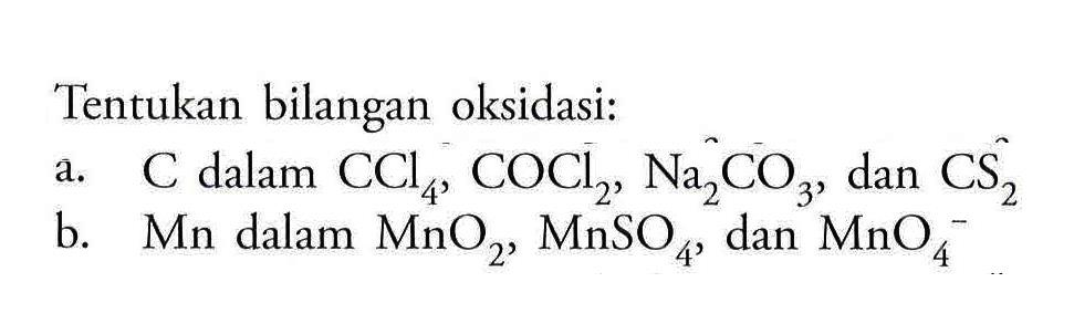 Tentukan bilangan oksidasi: a. C dalam CCl4, COCl2, Na2CO3 , dan CS2  b. Mn dalam MnO2, MnSO4 , dan  MnO4^- 