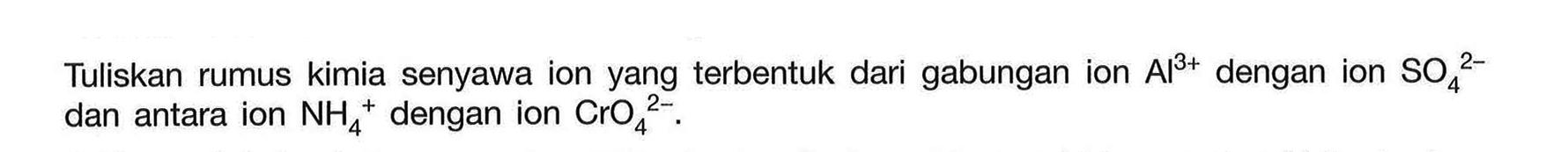 Tuliskan rumus kimia senyawa ion yang terbentuk dari gabungan ion Al^(3+) dengan ion SO4^(2-) dan antara ion NH4^+ dengan ion CrO4^(2-).