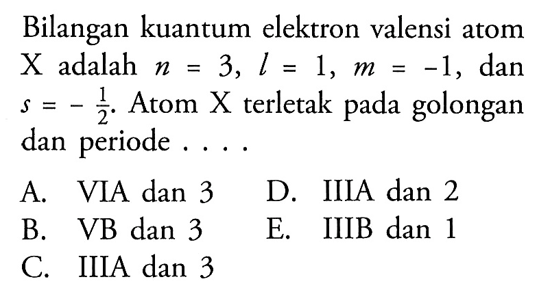 Bilangan kuantum elektron valensi atom X adalah n=3, l=1, m=-1 , dan s=-1/2 . Atom X terletak pada golongan dan periode ....