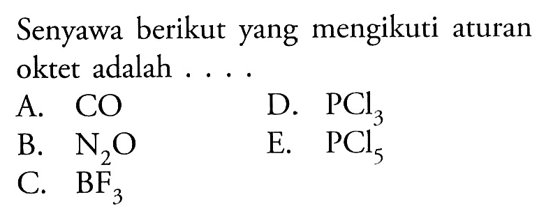 Senyawa berikut yang mengikuti aturan oktet adalah A. CO D. PCl3 B. N2O E. PCl5 C. BF3