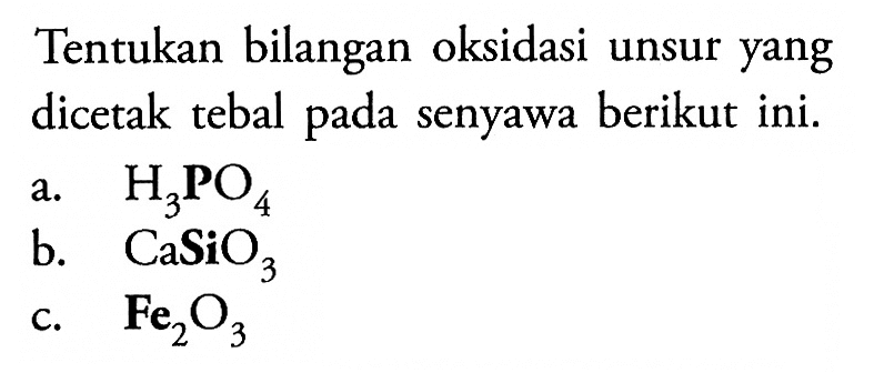 Tentukan bilangan oksidasi unsur yang dicetak tebal pada senyawa berikut ini.a.  H3 PO4 b.  CaSiO3 c.  Fe2 O3 