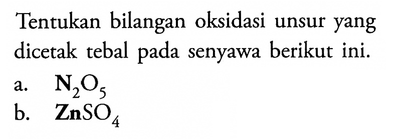 Tentukan bilangan oksidasi unsur yang dicetak tebal pada senyawa berikut ini. a. N2O5 b. ZnSO4 