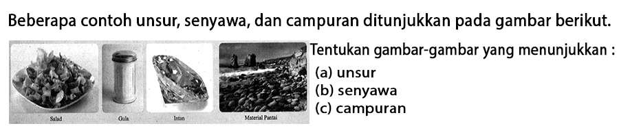 Beberapa contoh unsur, senyawa, dan campuran ditunjukkan pada gambar berikut.
Tentukan gambar-gambar yang menunjukkan:
(a) unsur
(b) senyawa
(c) campuran