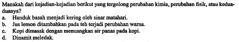 Manakah dari kejadian-kejadian berikut yang tergolong perubahan kimia, perubahan fisik, atau kedua- duanya?