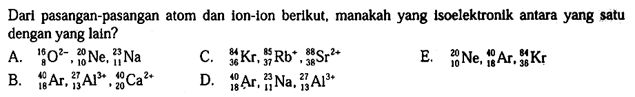 Dari pasangan-pasangan atom dan ion-ion berikut, manakah yang isoelektronik antara yang satu dengan yang lain ?
