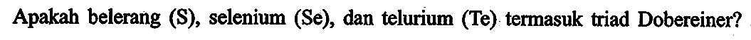 Apakah belerang (S), selenium (Se), dan telurium (Te) termasuk triad Dobereiner ?