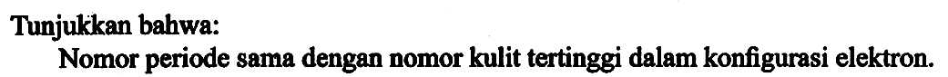 Tunjukkan bahwa:
Nomor periode sama dengan nomor kulit tertinggi dalam konfigurasi elektron.