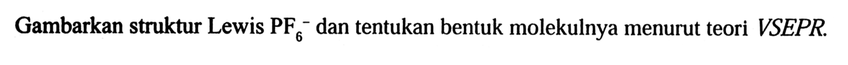 Gambarkan struktur Lewis PF6^- dan tentukan bentuk molekulnya menurut teori VSEPR.