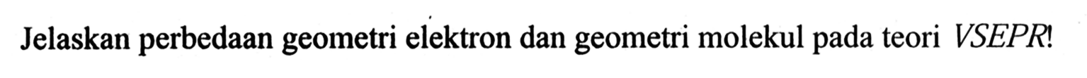 Jelaskan perbedaan geometri elektron dan geometri molekul pada teori VSEPR!