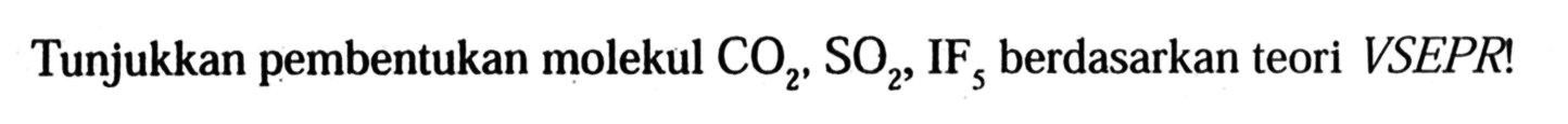 Tunjukkan pembentukan molekul CO2, SO2, IF5 berdasarkan teori VSEPR!