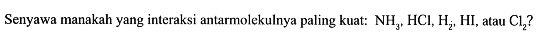 Senyawa manakah yang interaksi antarmolekulnya paling kuat: NH3, HCl, H2, HI, atau Cl2 ?