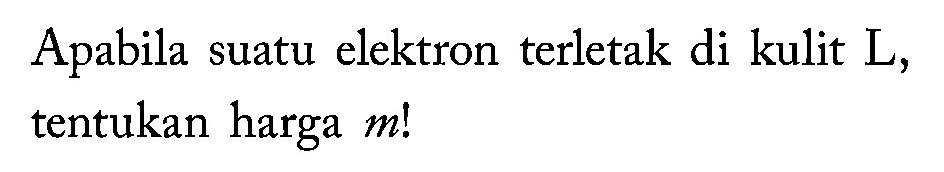 Apabila suatu elektron terletak di kulit L, tentukan harga m! 