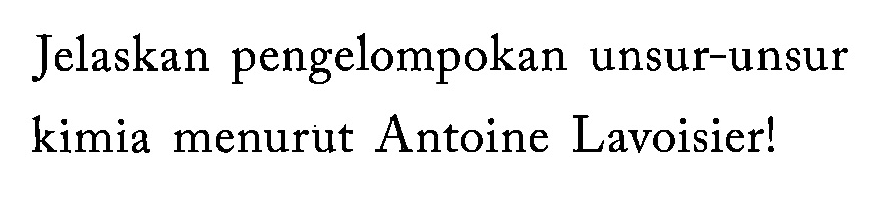 Jelaskan pengelompokan unsur-unsur kimia menurut Antoine Lavoisier!