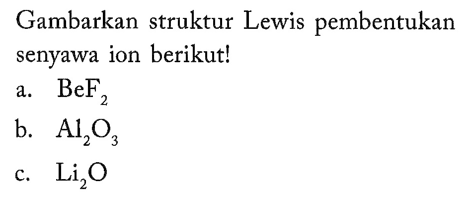 Gambarkan struktur Lewis pembentukan senyawa ion berikut! a. BeF2 b. Al2O3 c. Li2O