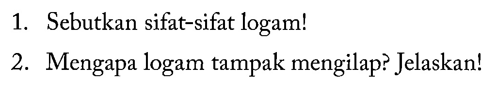 1. Sebutkan sifat-sifat logam! 2. Mengapa logam tampak mengilap? Jelaskan!