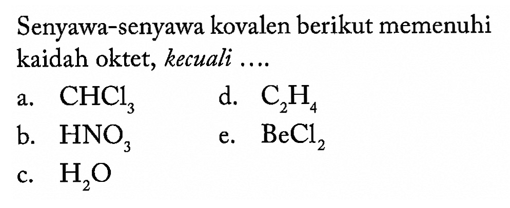 Senyawa-senyawa kovalen berikut memenuhi kaidah oktet, kecuali ....a.  CHCl3 d.  C2H4 b.  HNO3 e.  BeCl2 c.  H2O 