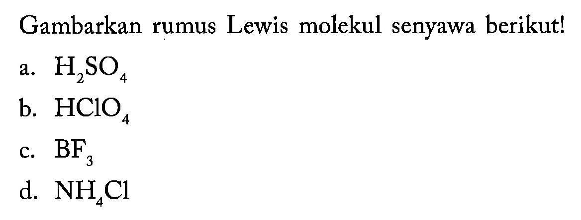 Gambarkan rumus Lewis molekul senyawa berikut!
a. H2SO4 
b. HClO4 
c. BF3 
d. NH4Cl 