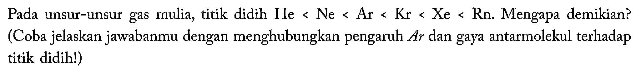 Pada unsur-unsur gas mulia, titik didih He<Ne<Ar<Kr<Xe<Rn. Mengapa demikian? (Coba jelaskan jawabanmu dengan menghubungkan pengaruh Ar dan gaya antarmolekul terhadap titik didih!)