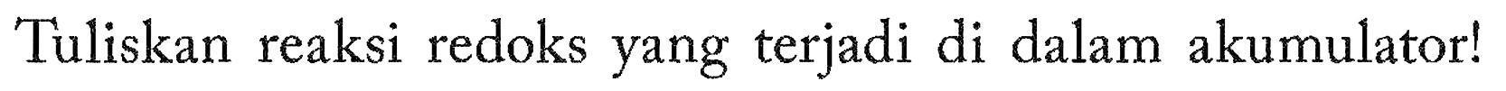 Tuliskan reaksi redoks yang terjadi di dalam akumulator!