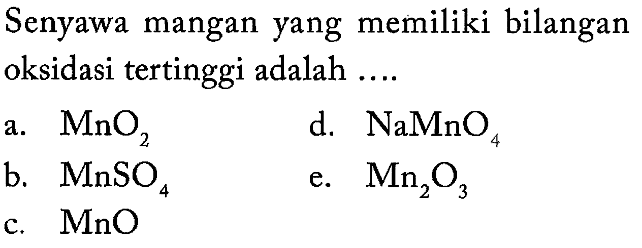 Senyawa mangan yang memiliki bilangan oksidasi tertinggi adalah a. MnO2 d. NaMnO4 b. MnSO4 e. Mn2O3 c. MnO