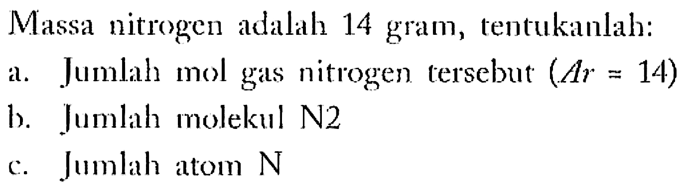 Massa nitrogen adalah 14 gram, tentukanlah: 
a. Jumlah mol gas nitrogen tersebut (Ar = 14) 
b. Jumlah molekul N2 
c. Jumlah atom N