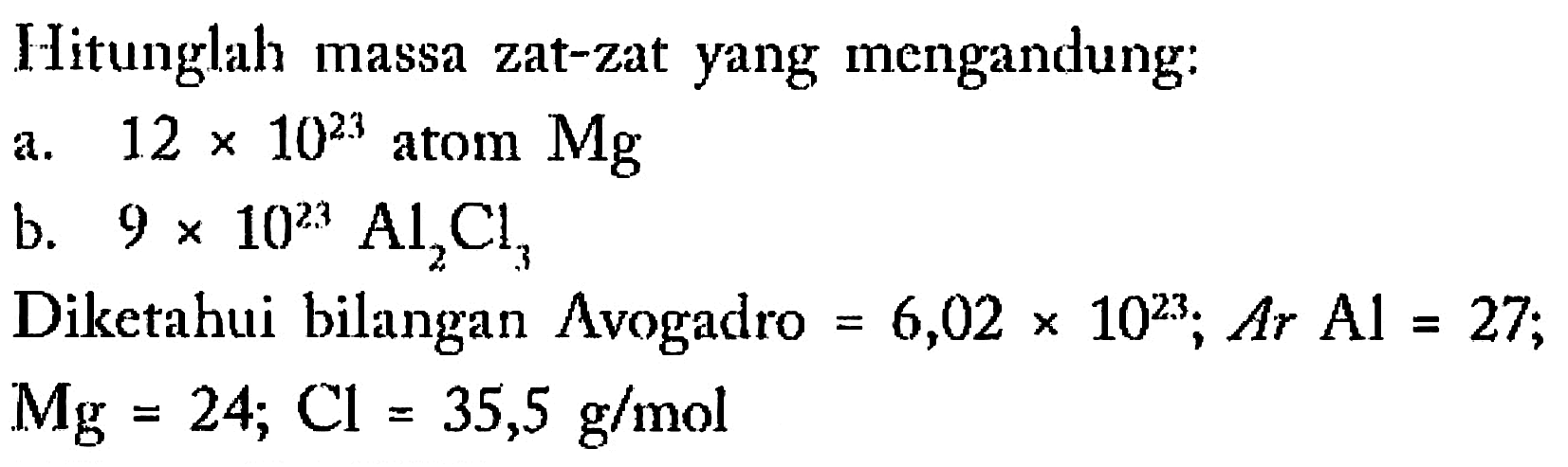 Hitunglah massa zat-zat yang mengandung: a. 12x10^23 atom Mg b. 9x10^23 Al2Cl3 Diketahui bilangan Avogadro=6,02x10^23; Ar Al=27; Mg=24; Cl=35,5 g/mol 