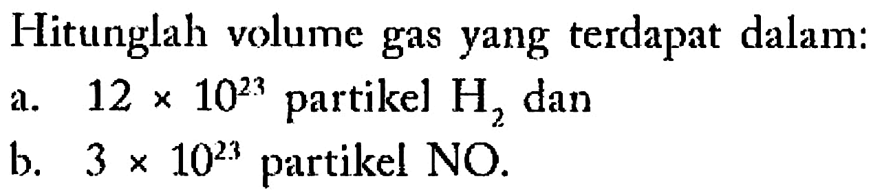 Hitunglah volume gas yang terdapat dalam: a.  12x10^23  partikel  H2  danb.  3x10^23  partikel NO.