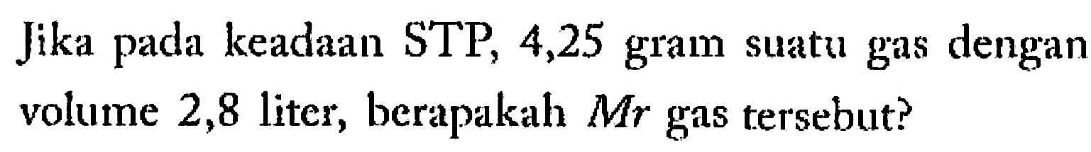 Jika pada keadaan STP, 4,25 gram suatu gas dengan volume 2,8 liter, berapakah  Mr  gas tersebut?