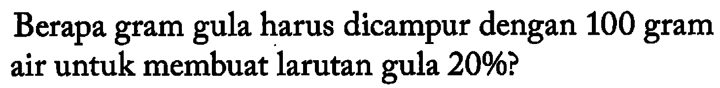 Berapa gram gula harus dicampur dengan 100 gram air untuk membuat larutan gula 20%?