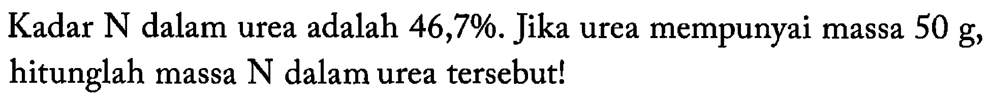 Kadar N dalam urea adalah 46,7%. Jika urea mempunyai massa 50 g, hitunglah massa N dalam urea tersebut!
