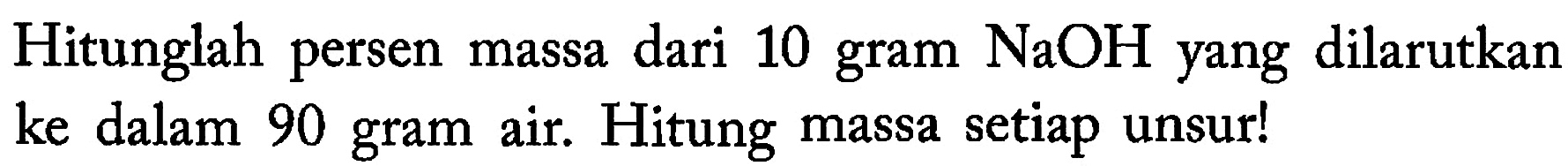 Hitunglah persen massa dari 10 gram  NaOH  yang dilarutkan ke dalam 90 gram air. Hitung massa setiap unsur!