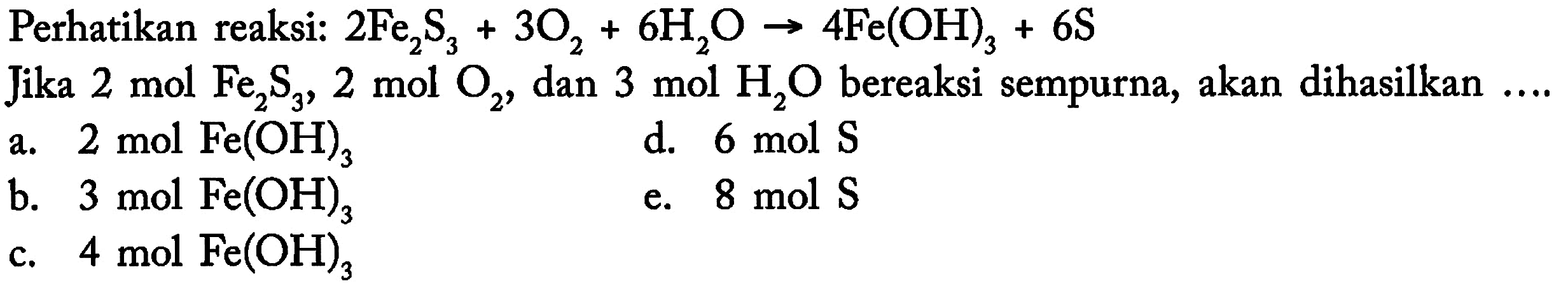 Perhatikan reaksi: 2 Fe2S3+3 O2+6 H2O -> 4 Fe(OH)3+6 S Jika 2 mol Fe2 S3, 2 mol O2, dan 3 mol H2O bereaksi sempurna, akan dihasilkan .... 