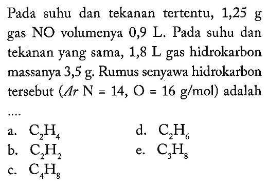 Pada suhu dan tekanan tertentu, 1,25 g gas NO volumenya 0,9 L. Pada suhu dan tekanan yang sama, 1,8 L gas hidrokarbon massanya 3,5 g. Rumus senyawa hidrokarbon tersebut (Ar N=14, O=16 g mol)  adalah