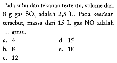 Pada suhu dan tekanan tertentu, volume dari 8 g gas SO3 adalah 2,5 L. Pada keadaan tersebut, massa dari 15 L gas NO adalah ... gram