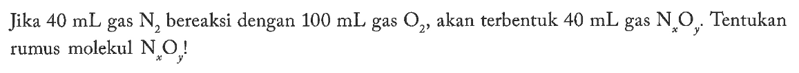 Jika  40 mL  gas  N2  bereaksi dengan  100 mL  gas  O2 , akan terbentuk  40 mL  gas  Nx Oy . Tentukan rumus molekul  Nx Oy! 