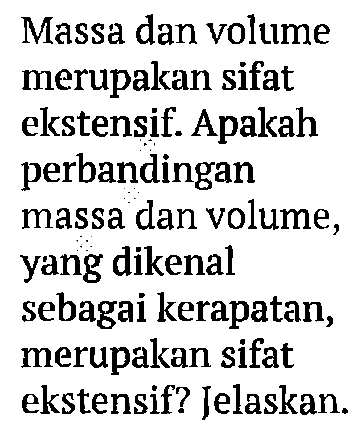 Massa dan volume merupakan sifat ekstensif. Apakah perbandingan massa dan volume, yang dikenal sebagai kerapatan, merupakan sifat ekstensif? Jelaskan. 