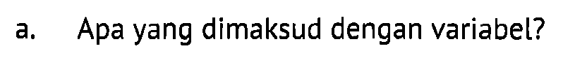 a. Apa yang dimaksud dengan variabel?