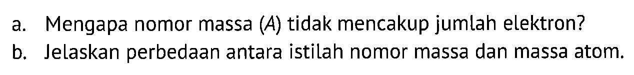 a. Mengapa nomor massa (A) tidak mencakup jumlah elektron?
b. Jelaskan perbedaan antara istilah nomor massa dan massa atom.