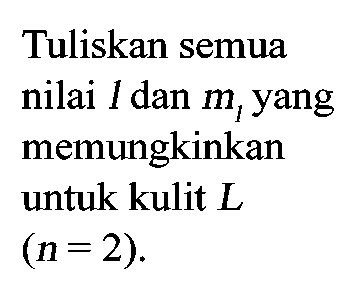 Tuliskan semua nilai I dan m1 yang memungkinkan untuk kulit L (n=2). 