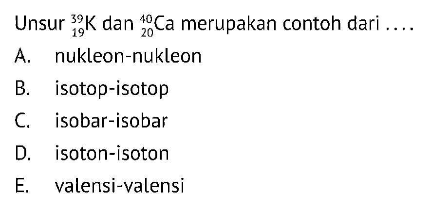 Unsur 39 19 K dan 40 20 Ca merupakan contoh dari ....
