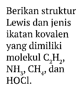 Berikan struktur Lewis dan jenis ikatan kovalen yang dimiliki molekul  C2H2 ,  NH3, CH4 , dan HOCl.