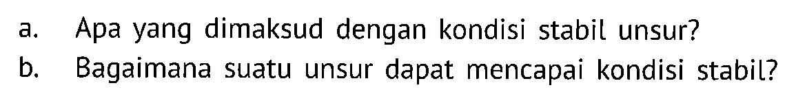 a. Apa yang dimaksud dengan kondisi stabil unsur?
b. Bagaimana suatu unsur dapat mencapai kondisi stabil?