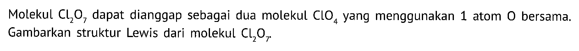 Molekul  Cl2O7 dapat dianggap sebagai dua molekul ClO4 yang menggunakan 1 atom  O  bersama. Gambarkan struktur Lewis dari molekul Cl2O7 .