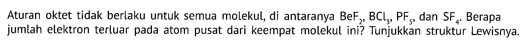 Aturan oktet tidak berlaku untuk semua molekul, di antaranya BeF2, BCl3, PF5, dan SF4. Berapa jumlah elektron terluar pada atom pusat dari keempat molekul ini? Tunjukkan struktur Lewisnya.