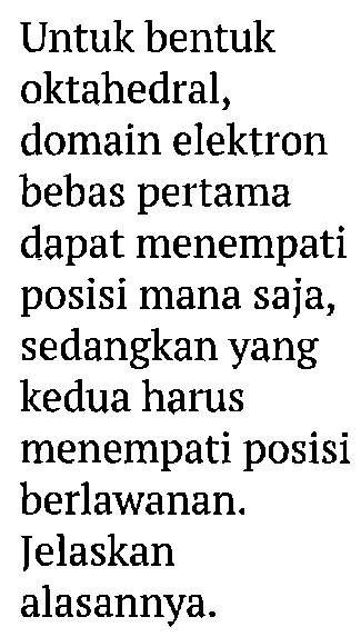 Untuk bentuk oktahedral, domain elektron bebas pertama dapat menempati posisi mana saja, sedangkan yang kedua harus menempati posisi berlawanan. Jelaskan alasannya.